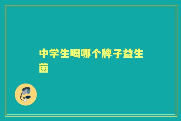 中学生喝哪个牌子益生菌