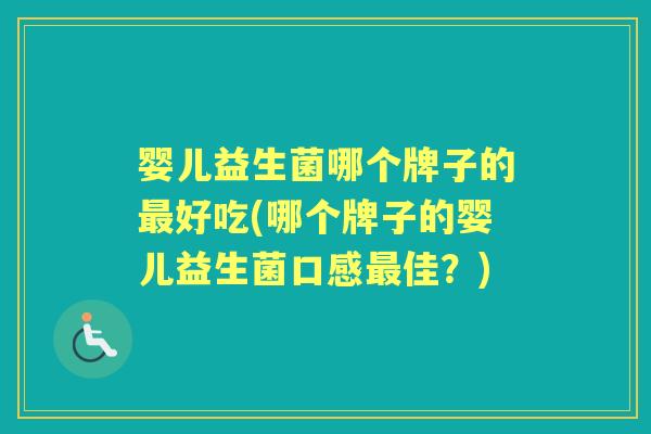 婴儿益生菌哪个牌子的好吃(哪个牌子的婴儿益生菌口感佳？)