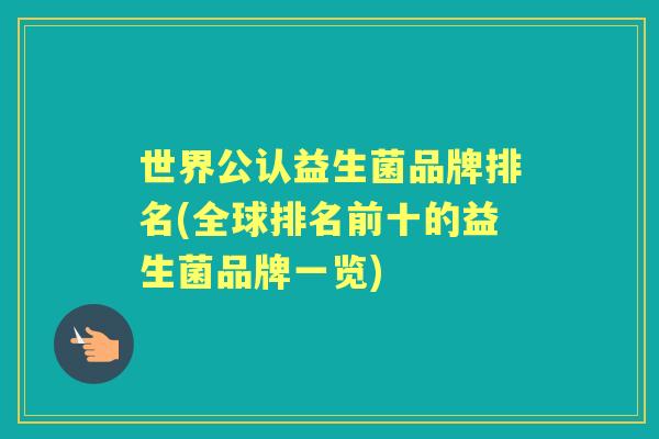 世界公认益生菌品牌排名(全球排名前十的益生菌品牌一览) 世界公认益生菌品牌排名(全球排名前十的益生菌品牌一览)