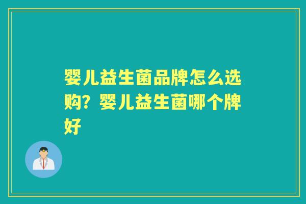 婴儿益生菌品牌怎么选购?婴儿益生菌哪个牌好 婴儿益生菌品牌怎么选购?婴儿益生菌哪个牌好