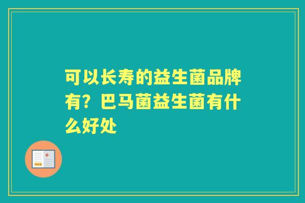 可以长寿的益生菌品牌有?巴马菌益生菌有什么好处 可以长寿的益生菌品牌有?巴马菌益生菌有什么好处