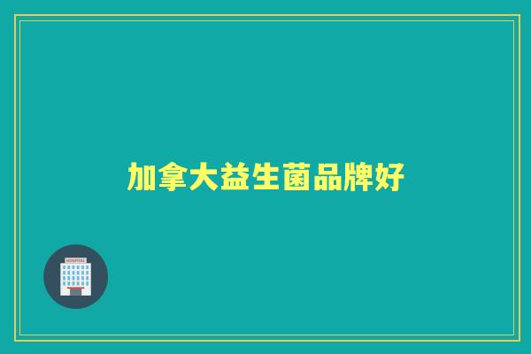 加拿大益生菌品牌好 加拿大益生菌品牌好
