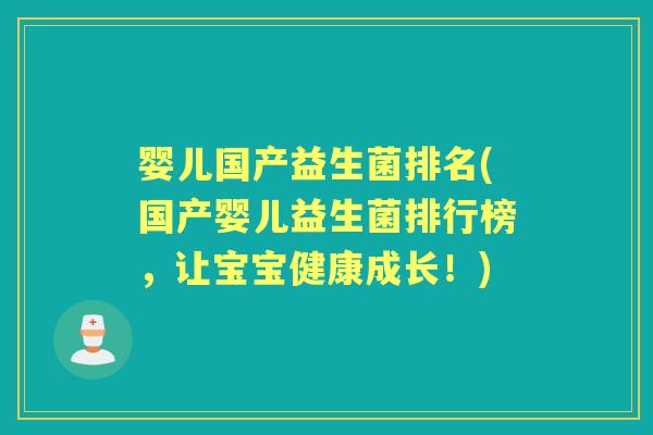 婴儿国产益生菌排名(国产婴儿益生菌排行榜,让宝宝健康成长!) 婴儿国产益生菌排名(国产婴儿益生菌排行榜,让宝宝健康成长!)