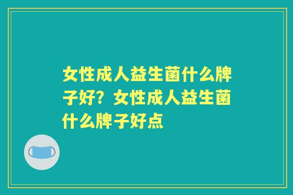 女性成人益生菌什么牌子好？女性成人益生菌什么牌子好点