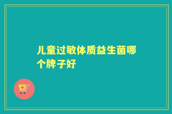 儿童体质益生菌哪个牌子好 儿童体质益生菌哪个牌子好