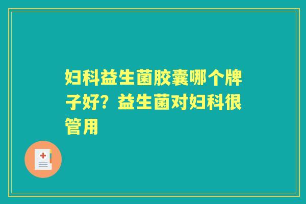 益生菌胶囊哪个牌子好？益生菌对很管用