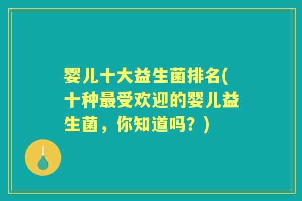 婴儿十大益生菌排名(十种受欢迎的婴儿益生菌，你知道吗？)