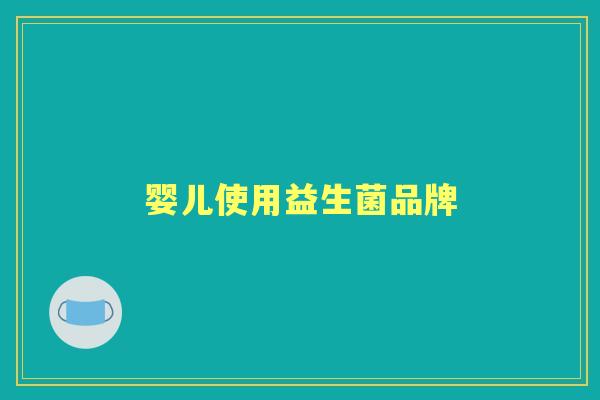 婴儿使用益生菌品牌 婴儿使用益生菌品牌