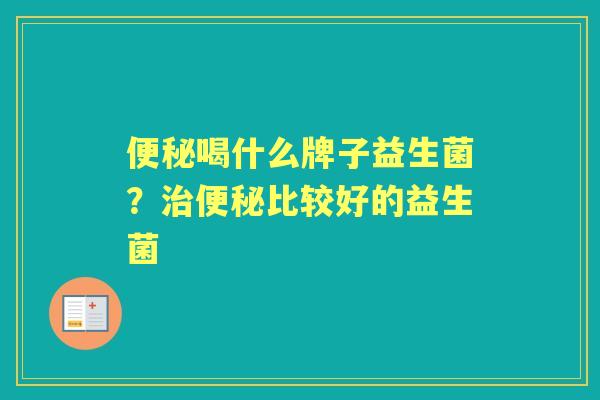 喝什么牌子益生菌？比较好的益生菌