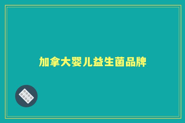 加拿大婴儿益生菌品牌 加拿大婴儿益生菌品牌