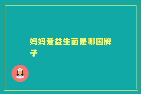 妈妈爱益生菌是哪国牌子 妈妈爱益生菌是哪国牌子
