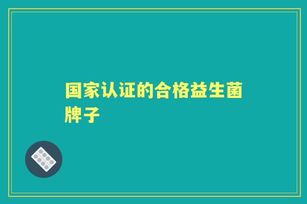 国家认证的合格益生菌牌子 国家认证的合格益生菌牌子