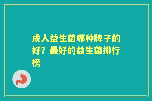 成人益生菌哪种牌子的好?好的益生菌排行榜 成人益生菌哪种牌子的好?好的益生菌排行榜
