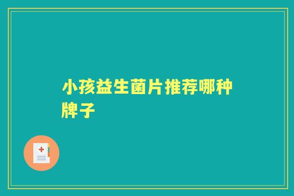 小孩益生菌片推荐哪种牌子 小孩益生菌片推荐哪种牌子