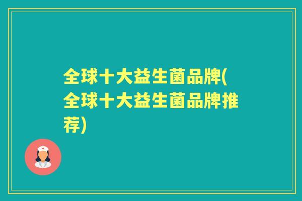 全球十大益生菌品牌(全球十大益生菌品牌推荐) 全球十大益生菌品牌(全球十大益生菌品牌推荐)