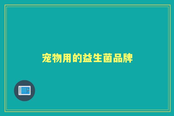 宠物用的益生菌品牌 宠物用的益生菌品牌