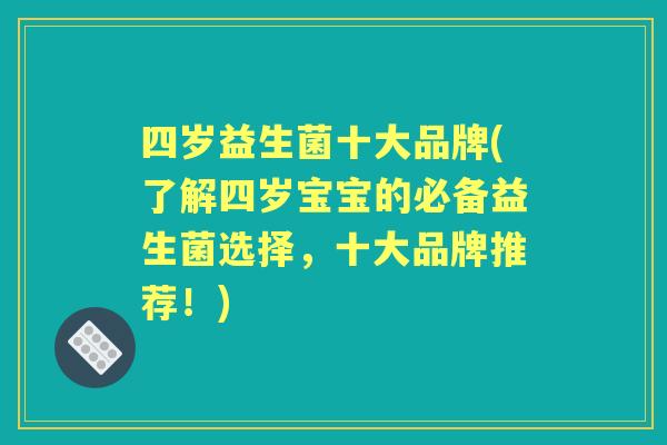 四岁益生菌十大品牌(了解四岁宝宝的必备益生菌选择，十大品牌推荐！)