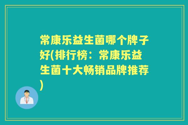 常康乐益生菌哪个牌子好(排行榜:常康乐益生菌十大畅销品牌推荐) 常康乐益生菌哪个牌子好(排行榜:常康乐益生菌十大畅销品牌推荐)
