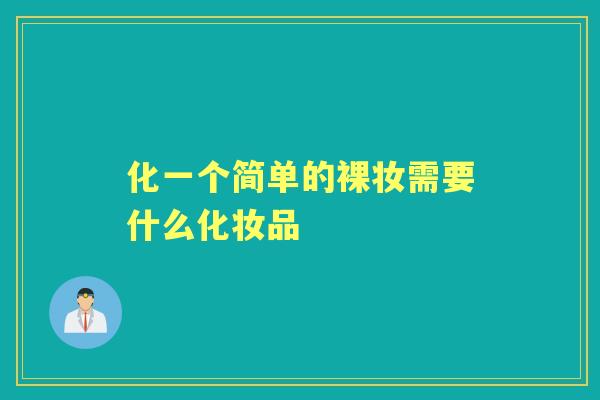 化一个简单的裸妆需要什么化妆品 化一个简单的裸妆需要什么化妆品