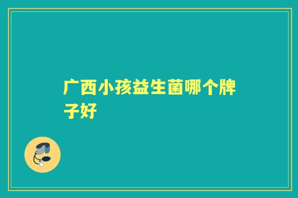 广西小孩益生菌哪个牌子好