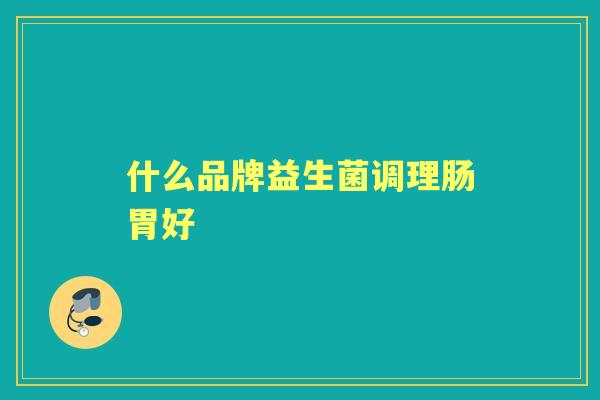 什么品牌益生菌调理肠胃好