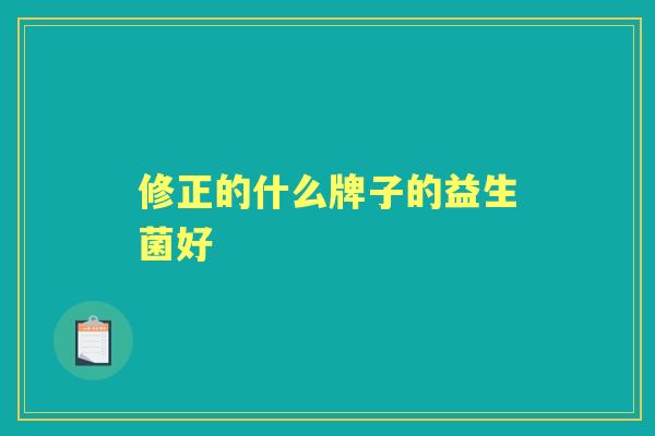 修正的什么牌子的益生菌好