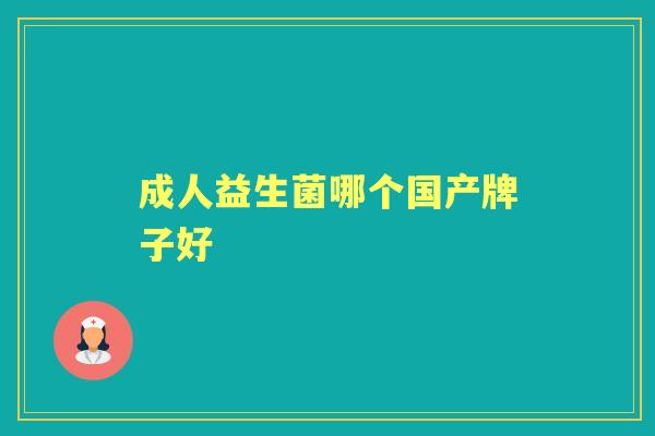 成人益生菌哪个国产牌子好 成人益生菌哪个国产牌子好