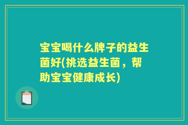 宝宝喝什么牌子的益生菌好(挑选益生菌，帮助宝宝健康成长)