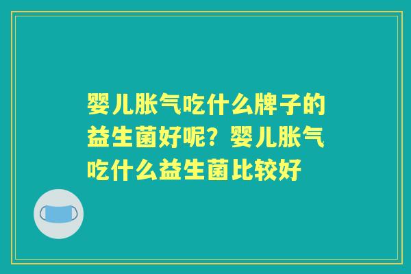 婴儿吃什么牌子的益生菌好呢？婴儿吃什么益生菌比较好