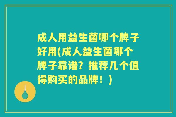 成人用益生菌哪个牌子好用(成人益生菌哪个牌子靠谱？推荐几个值得购买的品牌！)