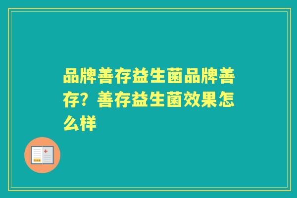 品牌善存益生菌品牌善存?善存益生菌效果怎么样 品牌善存益生菌品牌善存?善存益生菌效果怎么样
