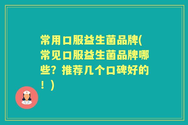 常用口服益生菌品牌(常见口服益生菌品牌哪些?推荐几个口碑好的!) 常用口服益生菌品牌(常见口服益生菌品牌哪些?推荐几个口碑好的!)