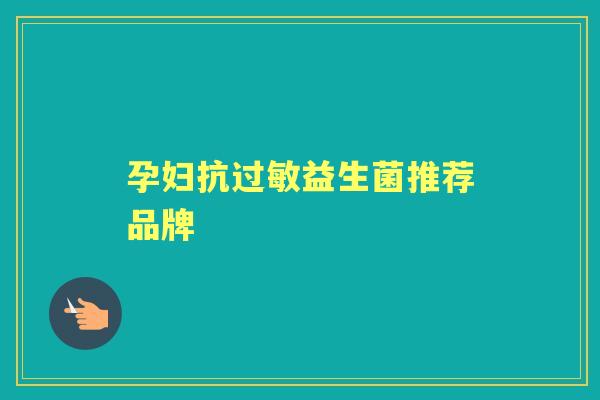 孕妇抗益生菌推荐品牌 孕妇抗益生菌推荐品牌