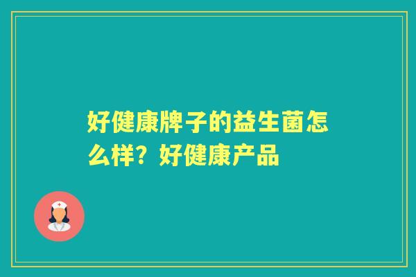 好健康牌子的益生菌怎么样？好健康产品