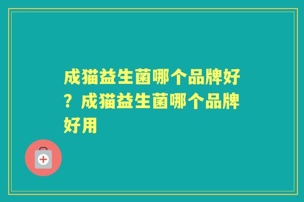成猫益生菌哪个品牌好？成猫益生菌哪个品牌好用
