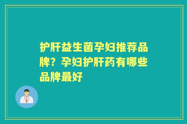 益生菌孕妇推荐品牌?孕妇药有哪些品牌好 益生菌孕妇推荐品牌?孕妇药有哪些品牌好