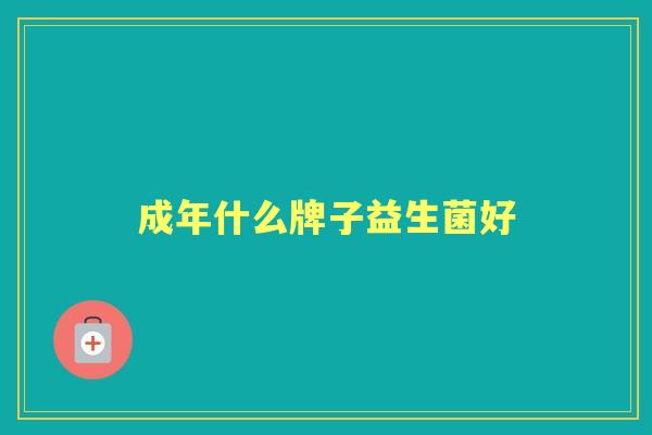 成年什么牌子益生菌好