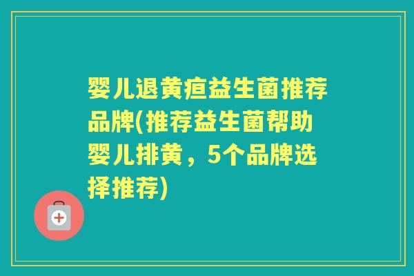 婴儿退黄疸益生菌推荐品牌(推荐益生菌帮助婴儿排黄，5个品牌选择推荐)