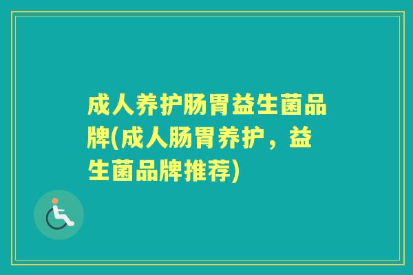 成人养护肠胃益生菌品牌(成人肠胃养护，益生菌品牌推荐)