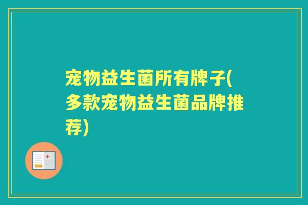 宠物益生菌所有牌子(多款宠物益生菌品牌推荐) 宠物益生菌所有牌子(多款宠物益生菌品牌推荐)
