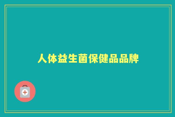人体益生菌保健品品牌 人体益生菌保健品品牌