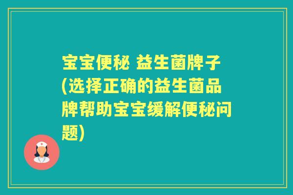 宝宝 益生菌牌子(选择正确的益生菌品牌帮助宝宝缓解问题)