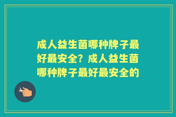 成人益生菌哪种牌子好安全？成人益生菌哪种牌子好安全的