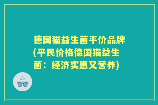 德国猫益生菌平价品牌(平民价格德国猫益生菌:经济实惠又营养) 德国猫益生菌平价品牌(平民价格德国猫益生菌:经济实惠又营养)