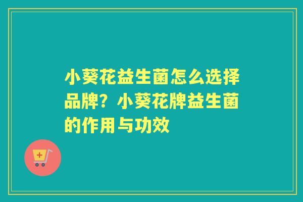 小葵花益生菌怎么选择品牌？小葵花牌益生菌的作用与功效