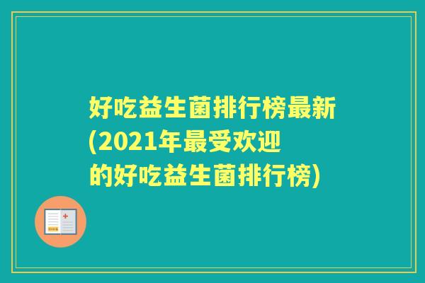 好吃益生菌排行榜新(2021年受欢迎的好吃益生菌排行榜) 好吃益生菌排行榜新(2021年受欢迎的好吃益生菌排行榜)