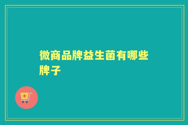 微商品牌益生菌有哪些牌子 微商品牌益生菌有哪些牌子