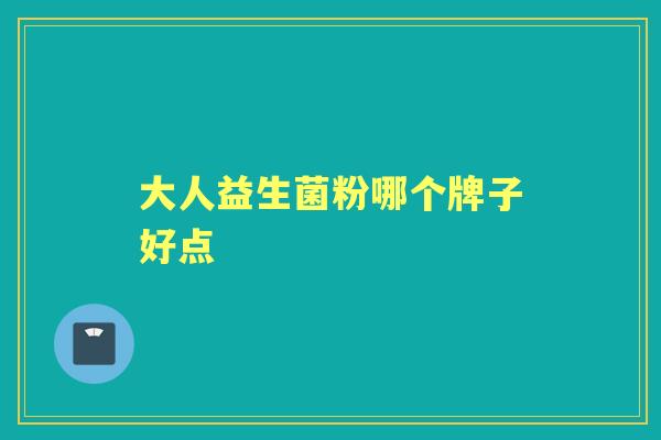 大人益生菌粉哪个牌子好点 大人益生菌粉哪个牌子好点