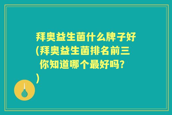 拜奥益生菌什么牌子好(拜奥益生菌排名前三 你知道哪个好吗？)