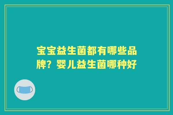 宝宝益生菌都有哪些品牌？婴儿益生菌哪种好